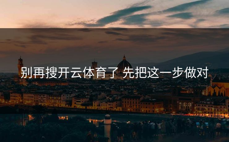 别再搜开云体育了 先把这一步做对