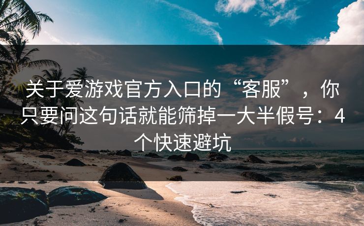 关于爱游戏官方入口的“客服”，你只要问这句话就能筛掉一大半假号：4个快速避坑