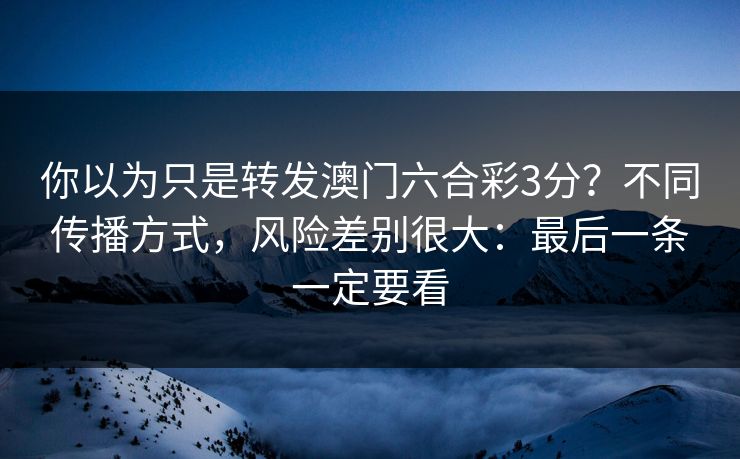 你以为只是转发澳门六合彩3分?不同传播方式,风险差别很大:最后一条一定要看 你以为只是转发澳门六合彩3分?不同传播方式,风险差别很大:最后一条一定要看