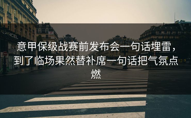 意甲保级战赛前发布会一句话埋雷,到了临场果然替补席一句话把气氛点燃 意甲保级战赛前发布会一句话埋雷,到了临场果然替补席一句话把气氛点燃