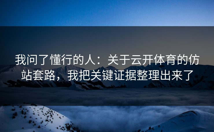 我问了懂行的人：关于云开体育的仿站套路，我把关键证据整理出来了
