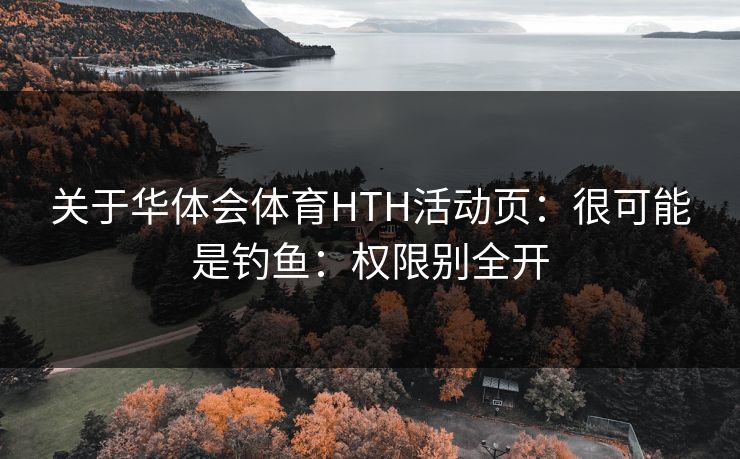 关于华体会体育HTH活动页：很可能是钓鱼：权限别全开