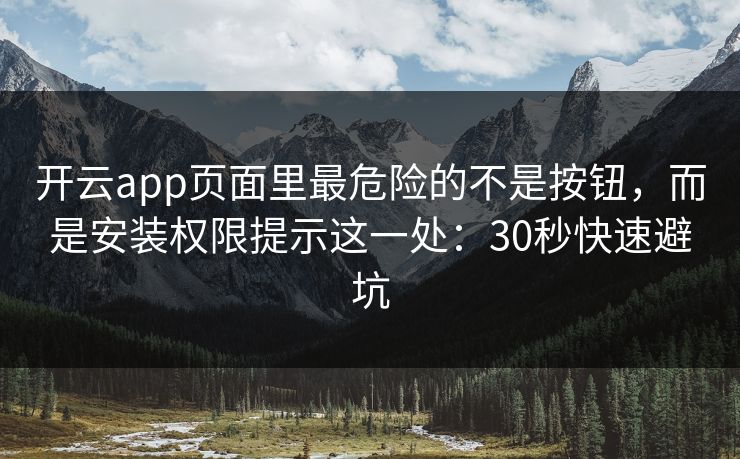 开云app页面里最危险的不是按钮,而是安装权限提示这一处:30秒快速避坑 开云app页面里最危险的不是按钮,而是安装权限提示这一处:30秒快速避坑
